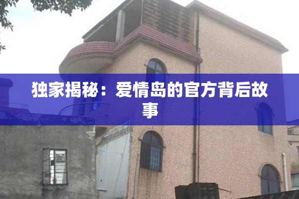 独家揭秘：爱情岛的官方背后故事