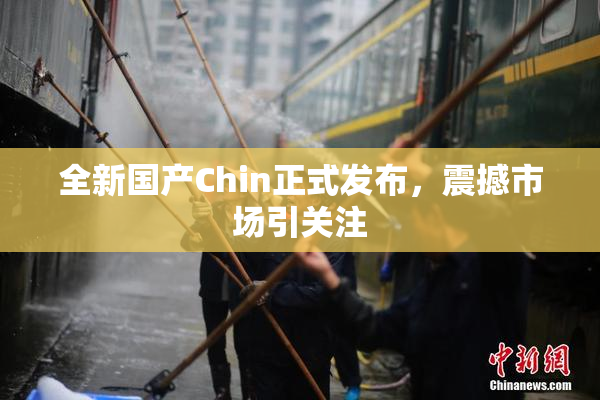 全新国产Chin正式发布，震撼市场引关注