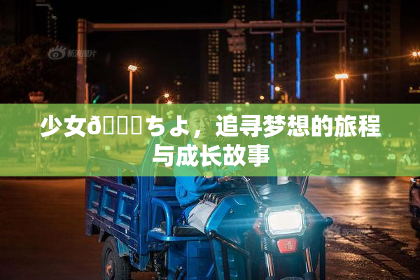 少女👅ちよ，追寻梦想的旅程与成长故事