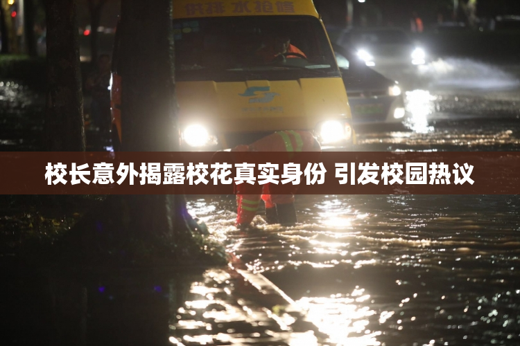 校长意外揭露校花真实身份 引发校园热议