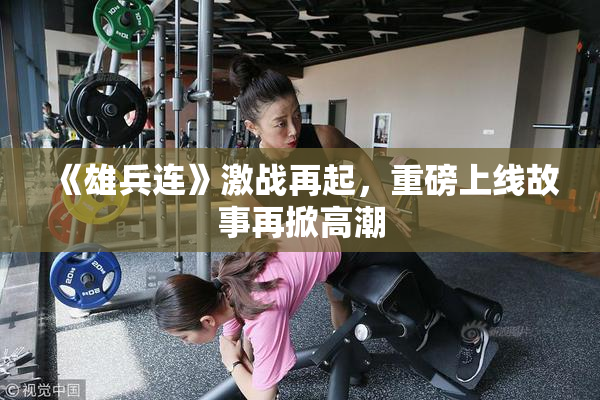 《雄兵连》激战再起，重磅上线故事再掀高潮