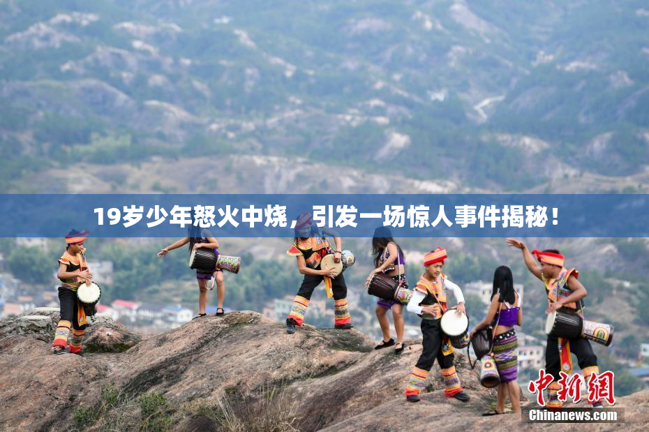 19岁少年怒火中烧，引发一场惊人事件揭秘！
