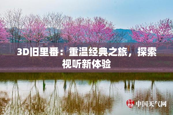 3D旧里番：重温经典之旅，探索视听新体验