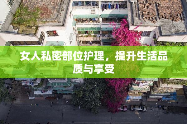 女人私密部位护理，提升生活品质与享受