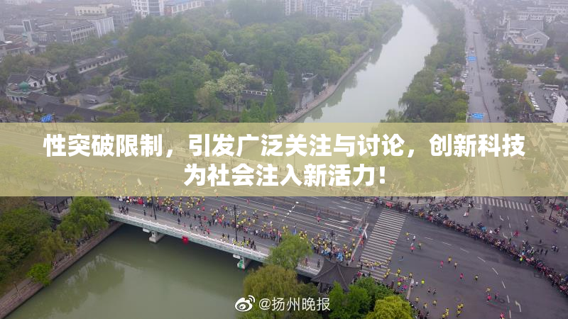 性突破限制，引发广泛关注与讨论，创新科技为社会注入新活力！