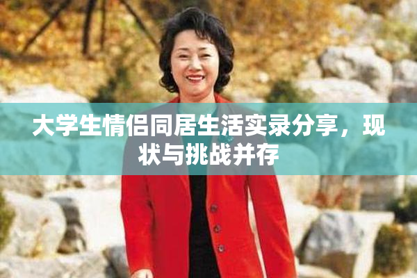 大学生情侣同居生活实录分享，现状与挑战并存