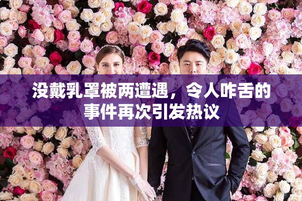没戴乳罩被两遭遇，令人咋舌的事件再次引发热议