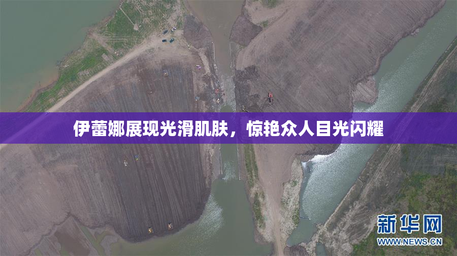 伊蕾娜展现光滑肌肤，惊艳众人目光闪耀
