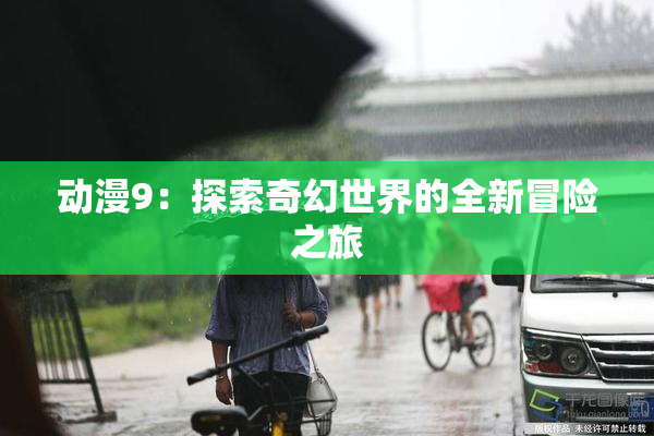 动漫9：探索奇幻世界的全新冒险之旅