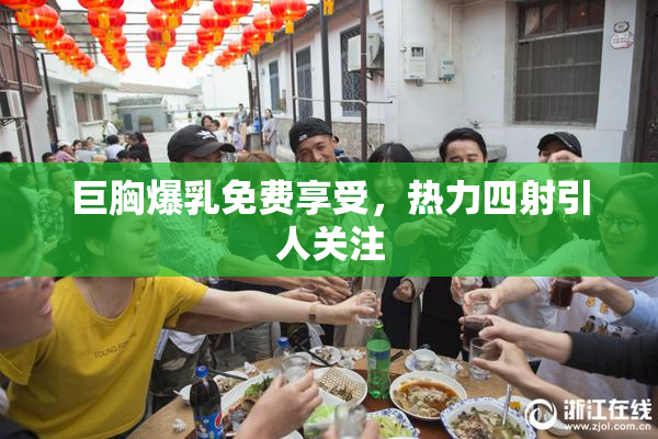 巨胸爆乳免费享受，热力四射引人关注