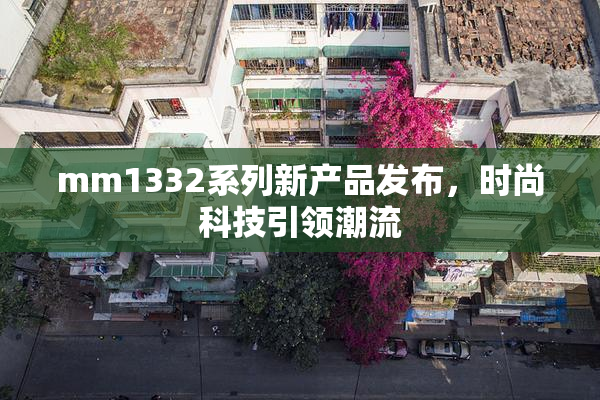 mm1332系列新产品发布，时尚科技引领潮流