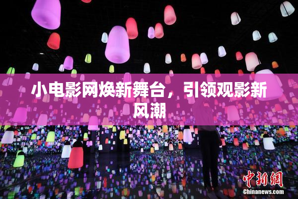 小电影网焕新舞台，引领观影新风潮