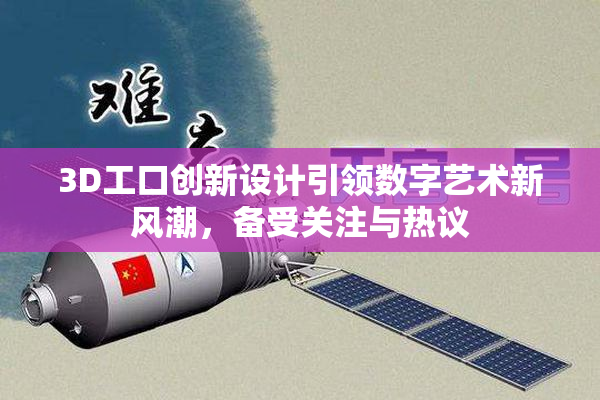 3D工口创新设计引领数字艺术新风潮，备受关注与热议