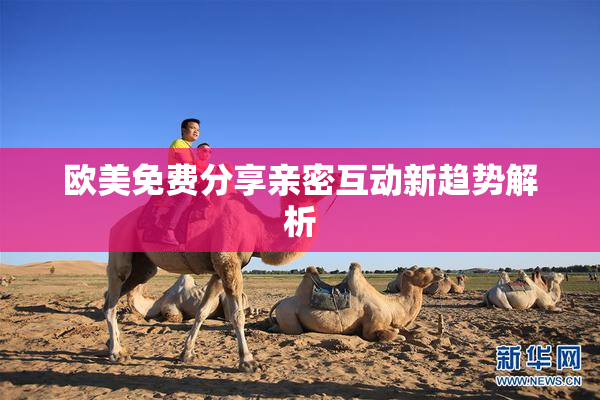 欧美免费分享亲密互动新趋势解析