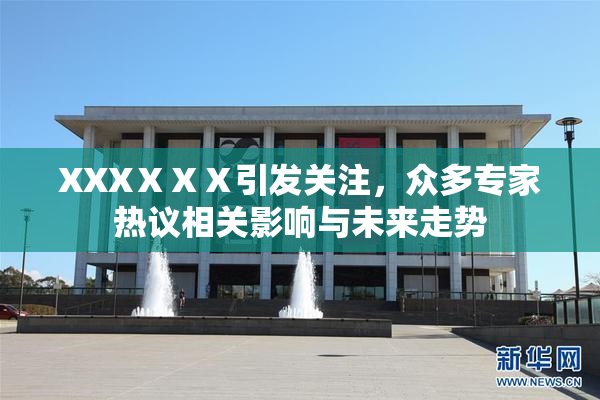 XXXⅩⅩⅩ引发关注，众多专家热议相关影响与未来走势