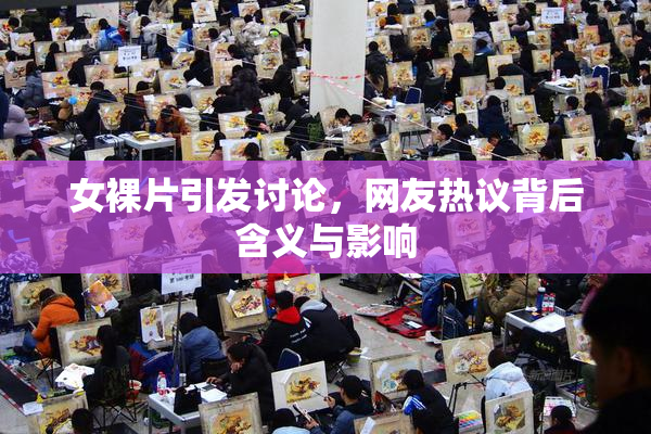 女裸片引发讨论，网友热议背后含义与影响