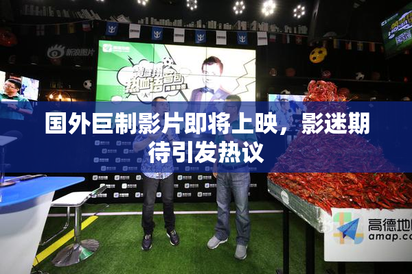 国外巨制影片即将上映，影迷期待引发热议