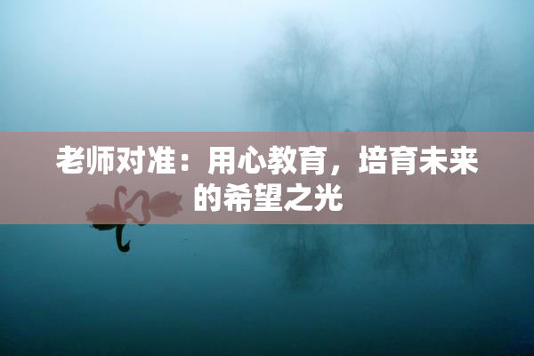 老师对准：用心教育，培育未来的希望之光
