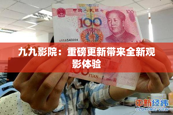 九九影院：重磅更新带来全新观影体验