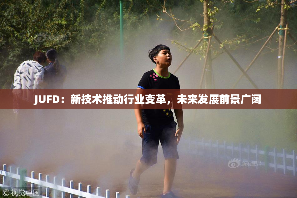 JUFD：新技术推动行业变革，未来发展前景广阔