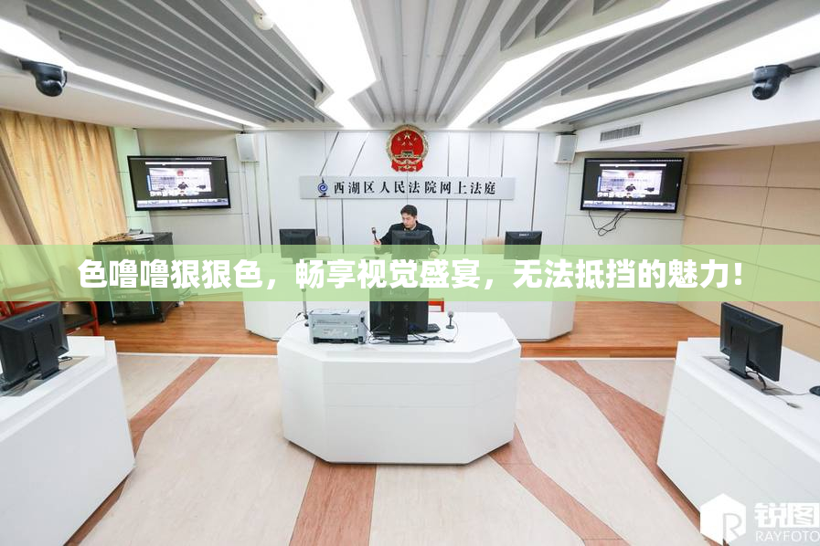 色噜噜狠狠色，畅享视觉盛宴，无法抵挡的魅力！