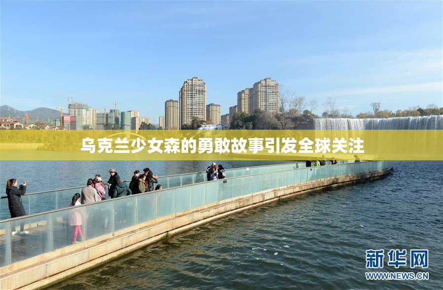 乌克兰少女森的勇敢故事引发全球关注
