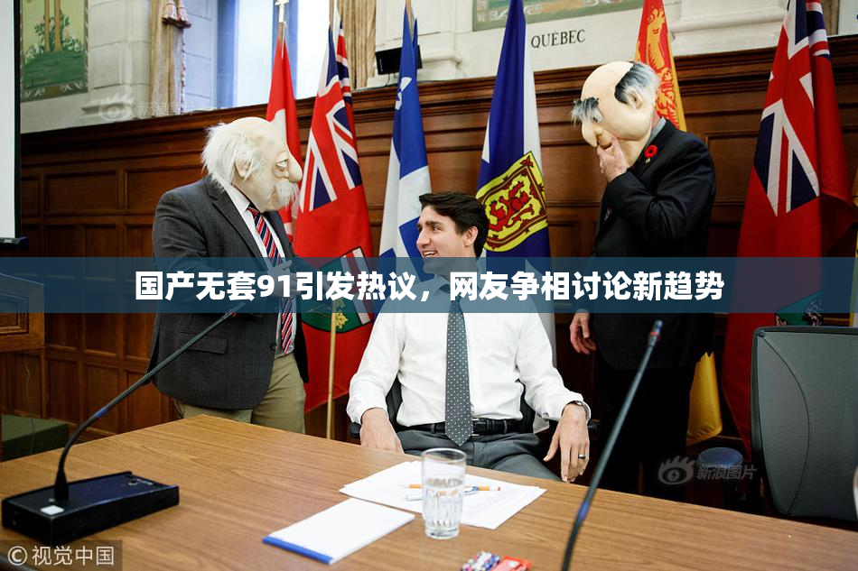 国产无套91引发热议，网友争相讨论新趋势