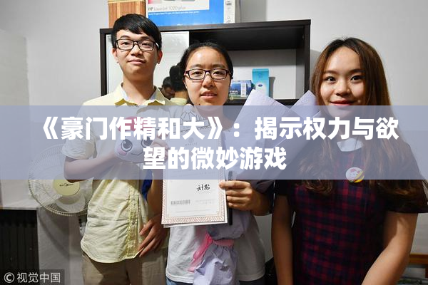 《豪门作精和大》：揭示权力与欲望的微妙游戏