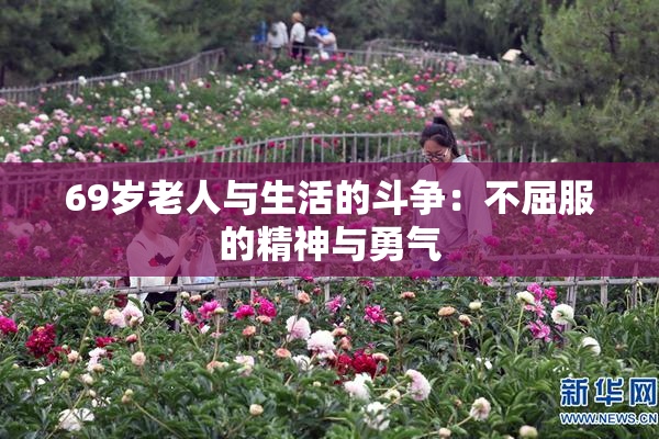 69岁老人与生活的斗争：不屈服的精神与勇气