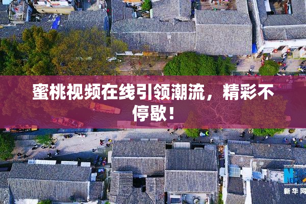 蜜桃视频在线引领潮流，精彩不停歇！