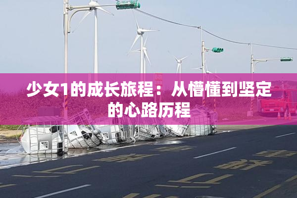 少女1的成长旅程：从懵懂到坚定的心路历程