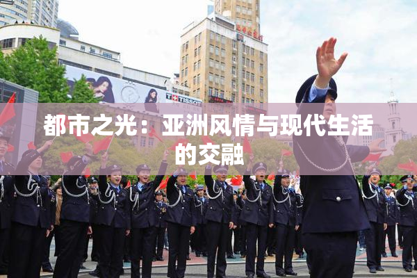 都市之光：亚洲风情与现代生活的交融