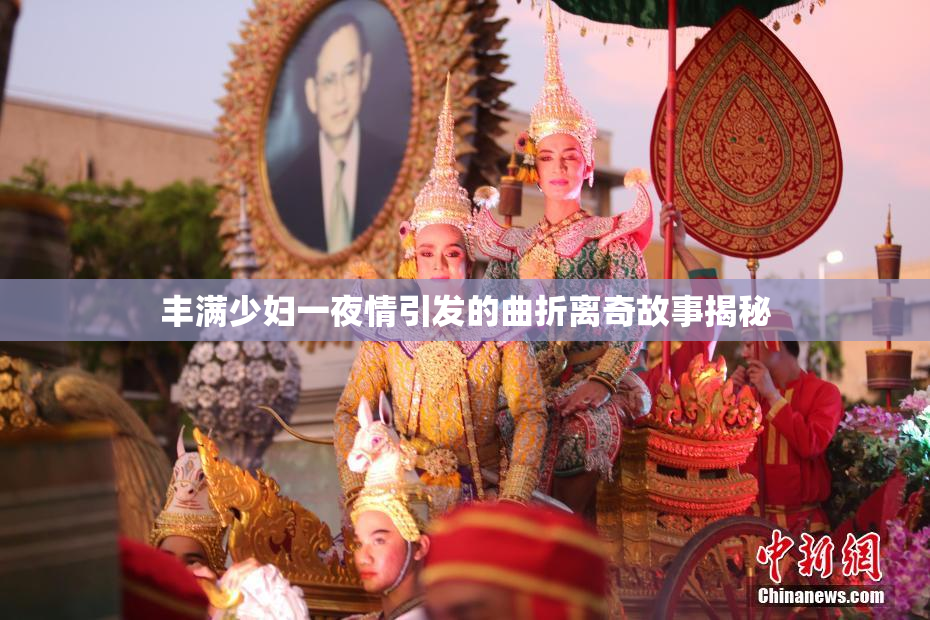丰满少妇一夜情引发的曲折离奇故事揭秘