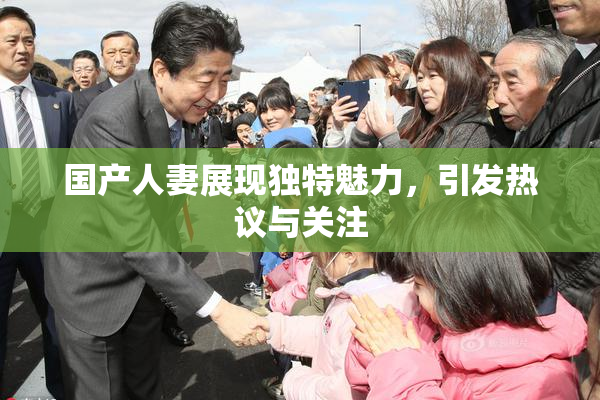 国产人妻展现独特魅力，引发热议与关注