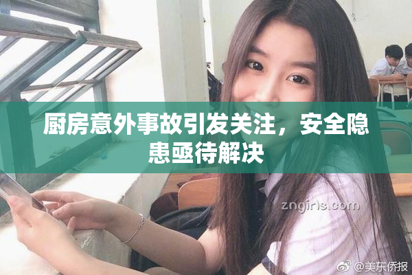 厨房意外事故引发关注，安全隐患亟待解决