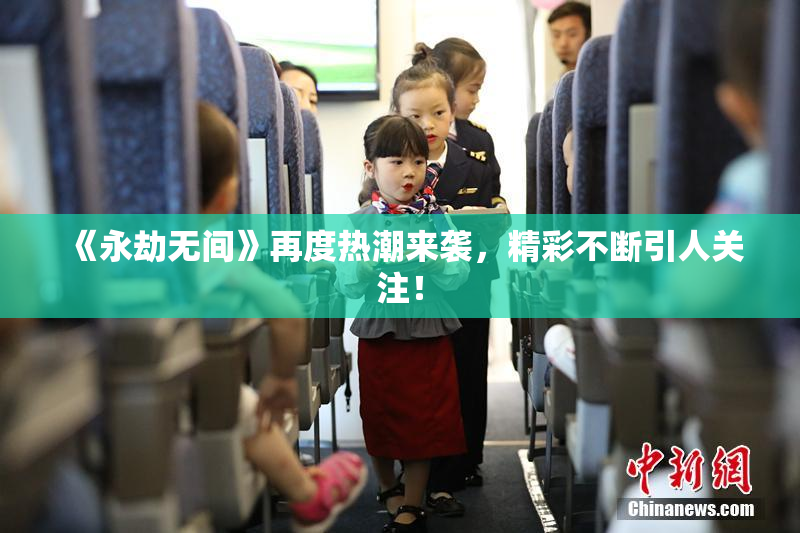 《永劫无间》再度热潮来袭，精彩不断引人关注！