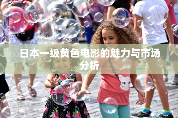 日本一级黄色电影的魅力与市场分析