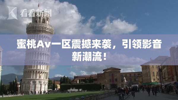 蜜桃Av一区震撼来袭，引领影音新潮流！
