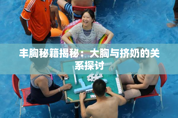 丰胸秘籍揭秘：大胸与挤奶的关系探讨