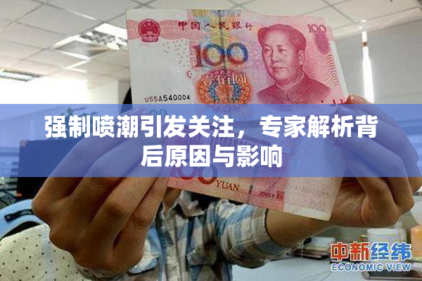 强制喷潮引发关注，专家解析背后原因与影响