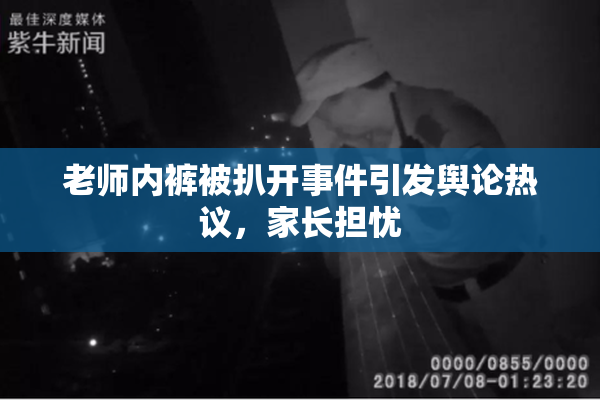 老师内裤被扒开事件引发舆论热议，家长担忧