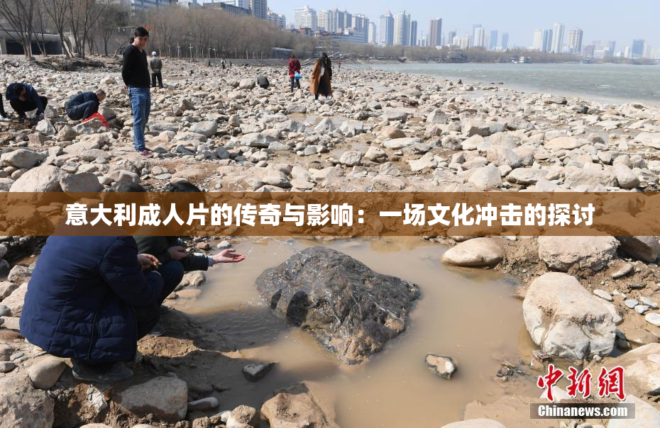 意大利成人片的传奇与影响：一场文化冲击的探讨