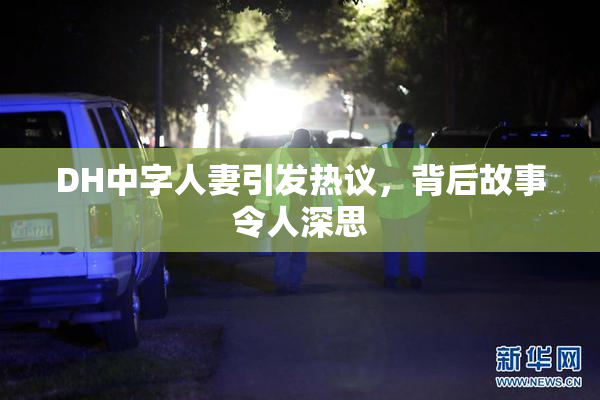 DH中字人妻引发热议，背后故事令人深思