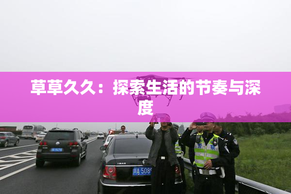 草草久久：探索生活的节奏与深度