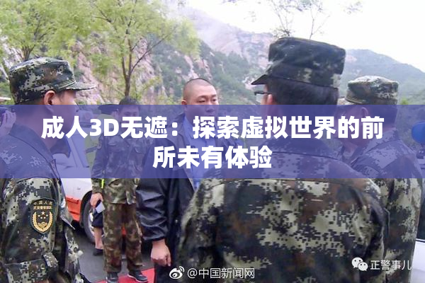 成人3D无遮：探索虚拟世界的前所未有体验