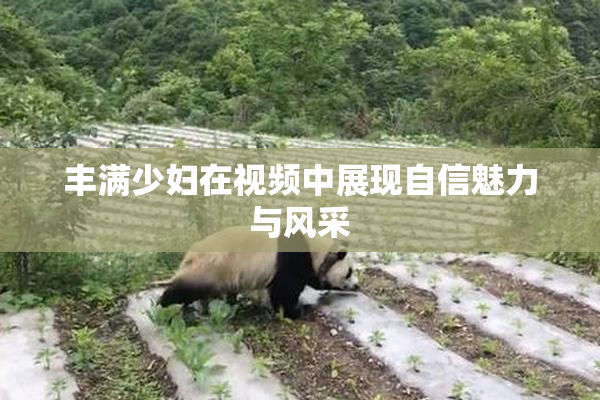 丰满少妇在视频中展现自信魅力与风采
