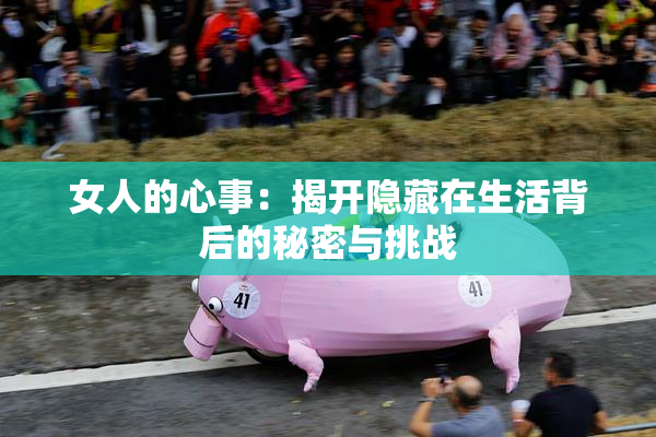 女人的心事：揭开隐藏在生活背后的秘密与挑战