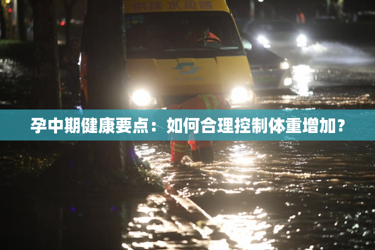 孕中期健康要点：如何合理控制体重增加？