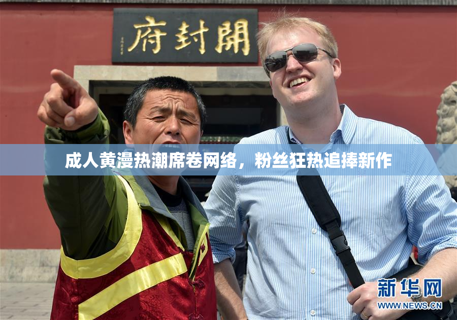 成人黄漫热潮席卷网络，粉丝狂热追捧新作