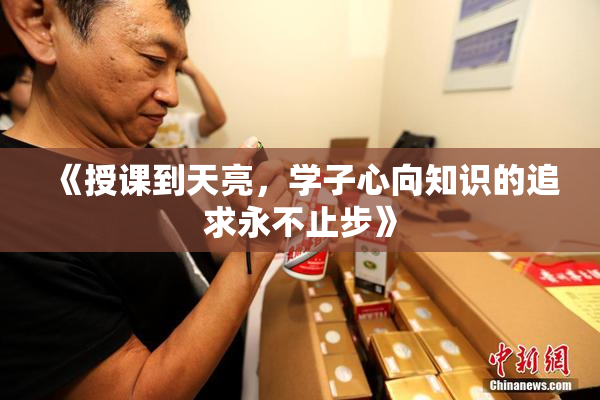 《授课到天亮，学子心向知识的追求永不止步》
